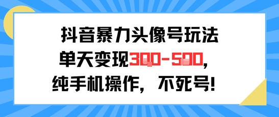抖音暴力头像号玩法，单天变现3-5张纯手机操作，小白也能行-16888副业资讯