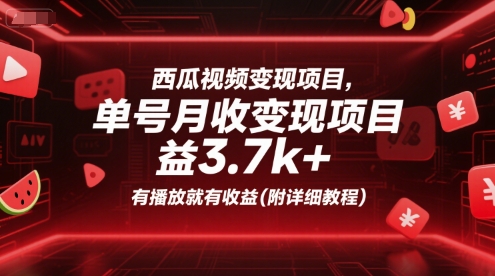 西瓜视频变现项目，单号月收益3.7k+，有播放就有收益(附详细教程)-16888副业资讯