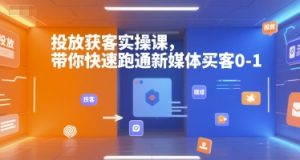 投放获客实操课，带你快速跑通新媒体买客0-1-16888副业资讯