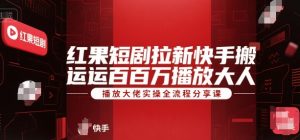 红果短剧拉新快手搬运百万播放大佬实操全流程分享课-16888副业资讯