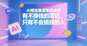 AI壁纸赛道系统课程，有不挣钱的项目，只有不会搞钱的人-16888副业资讯