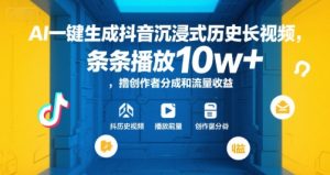 AI一键生成抖音沉浸式历史长视频，条条播放10w+，撸创作者分成和流量收益【揭秘】-16888副业资讯