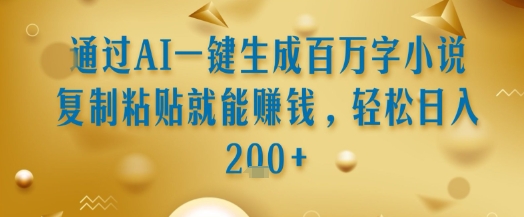 通过AI一键生成百万字小说复制粘贴就能挣钱，轻松日入2张+【揭秘】-16888副业资讯