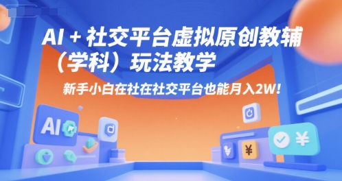 AI+小红书虚拟原创教辅（学科）玩法教学，新手小白在小红书也能月入2W-16888副业资讯