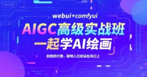 AIGC高级实战班,webui+comfyui,一起学AI绘画,别抱怨行情,聪明人已经站在风口上-16888副业资讯