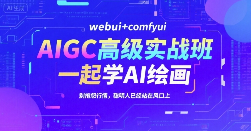 AIGC高级实战班，webui+comfyui，一起学AI绘画，别抱怨行情，聪明人已经站在风口上-16888副业资讯