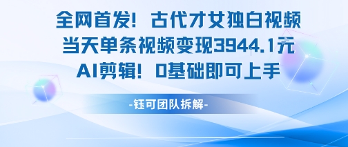 全网首发！古代才女独白视频，当天单条视频变现1k，AI剪辑0基础即可上手-16888副业资讯