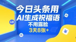 今日头条用AI生成祝福语，不用拍摄，不用露脸，3天8张+-16888副业资讯