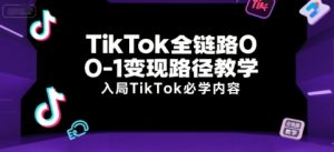 TikTok全链路0-1变现路径教学,入局TikTok必学内容-16888副业资讯