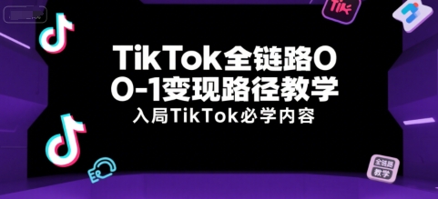 TikTok全链路0-1变现路径教学，入局TikTok必学内容-16888副业资讯
