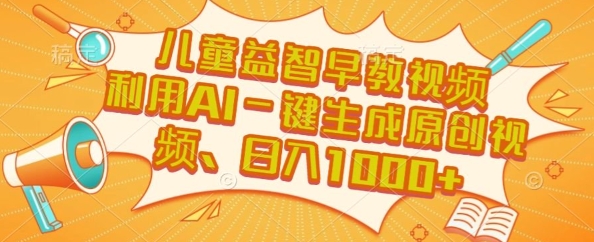儿童益智早教视频，这个赛道挣翻了，利用AI一键生成原创视频，日入1k+【揭秘】-16888副业资讯