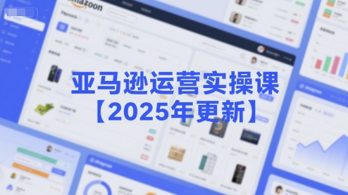 亚马逊运营实操课【2025年更新】主要内容包括亚马逊选品策略解析，选品重点方法、新品口诀必学等-16888副业资讯