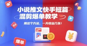 小说推文快手短篇混剪爆单教学,用这个方法,一天收益几张-16888副业资讯