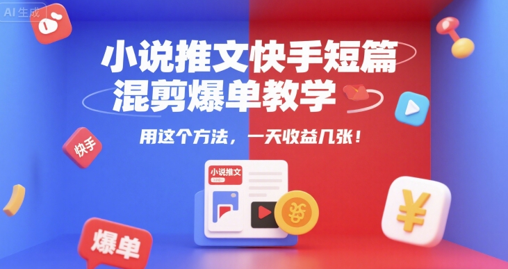 小说推文快手短篇混剪爆单教学，用这个方法，一天收益几张-16888副业资讯