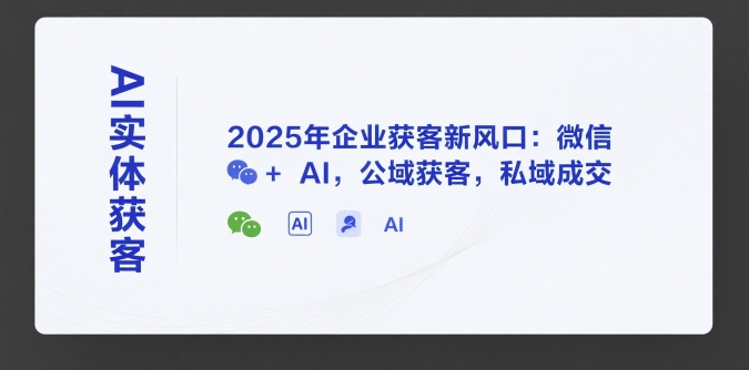 AI实体获客，2025年企业获客新风口：微信+ AI，公域获客，私域成交-16888副业资讯