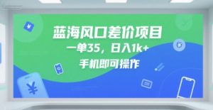 蓝海风口差价项目，一单35，日入1k+，手机即可操作【揭秘】-16888副业资讯