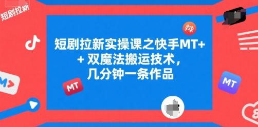 短剧拉新实操课之快手MT+双魔法搬运技术，几分钟一条作品-16888副业资讯