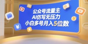 公众号流量主,AI仿写无压力,小白多号月入5位数-16888副业资讯