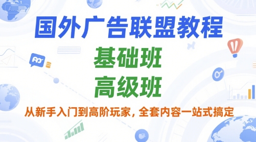 国外广告联盟教程，基础班和高级班，从新手入门到高阶玩家，全套内容一站式搞定-16888副业资讯