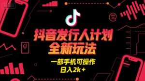 抖音发行人计划全新玩法，一部手机可操作，日入2k+【揭秘】-16888副业资讯