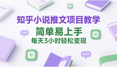 知乎小说推文项目教学，简单易上手，每天3小时轻松变现-16888副业资讯