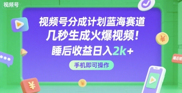 视频号分成计划蓝海赛道，几秒生成火爆视频，睡后收益日入2k+，手机即可操作【揭秘】-16888副业资讯