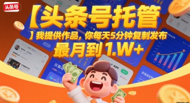 【头条号托管 】我提供作品，你每天5分钟复制发布，最高月入1W+【揭秘】-16888副业资讯