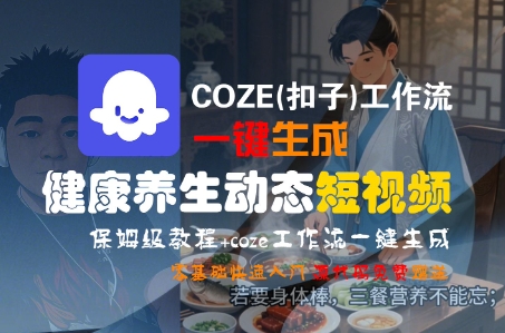 COZE(扣子)工作流一键生成健康养生动态短视频，保姆级教程，零基础快速入门-16888副业资讯