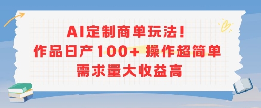 AI定制商单玩法，作品日产100+操作超简单，需求量大收益高-16888副业资讯