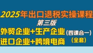 2025年出口退税实操课程，外贸企业+生产企业+进口企业+跨境电商-16888副业资讯
