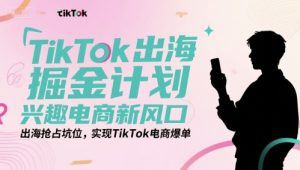 TikTok出海掘金计划，兴趣电商新风口，出海抢占坑位，实现TikTok电商爆单-16888副业资讯