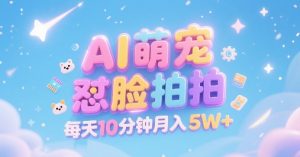 AI萌宠怼脸拍，萌宠赛道，精准高客单，每天十分钟，创作者分成，月入5W+-16888副业资讯