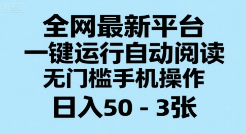 全网最新平台，一键运行自动阅读，无门槛手机操作，日入50-3张+【揭秘】-16888副业资讯