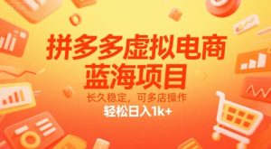 拼多多虚拟电商，蓝海项目，长久稳定，可多店操作，轻松日入1k+-16888副业资讯
