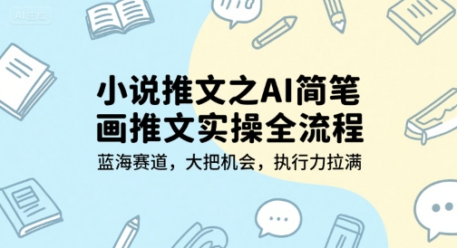 小说推文之AI简笔画推文实操全流程，蓝海赛道，大把机会，执行力拉满-16888副业资讯