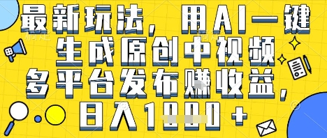 最新玩法，用AI一键生成原创中视频多平台发布挣收益，抖音快手视频号都可以，日入1k+【揭秘】-16888副业资讯