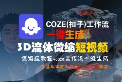 COZE(扣子)工作流一键生成3D流体微缩短视频，保姆级教程，零基础快速入门-16888副业资讯