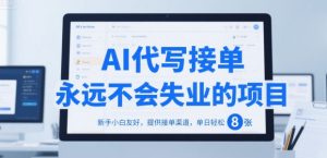 AI代写接单,永远不会失业的项目,新手小白友好,提供接单渠道,单日轻松 8张【揭秘】-16888副业资讯