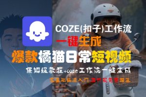 COZE(扣子)工作流一键生成爆款橘猫日常短视频，保姆级教程，零基础快速入门-16888副业资讯