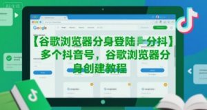 谷歌浏览器分身登陆多个抖音号，谷歌浏览器分身创建教程-16888副业资讯