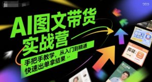 AI图文带货实战营,手把手教学,从入门到精通,快速出单拿结果-16888副业资讯