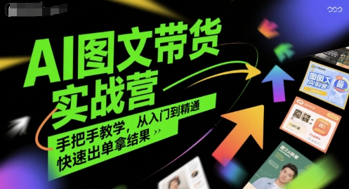 AI图文带货实战营，手把手教学，从入门到精通，快速出单拿结果-16888副业资讯