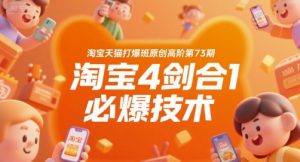 淘宝天猫打爆班原创高阶第73期,淘宝4剑合1必爆技术-16888副业资讯