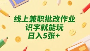 线上兼职批改作业，识字就能玩，日入5张+【揭秘】-16888副业资讯