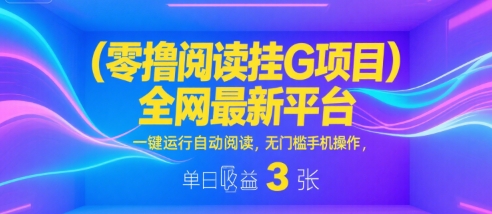 零撸阅读挂G项目，全网最新平台，一键运行自动阅读，无门槛手机操作，单日收益3张【揭秘】-16888副业资讯