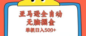 亚马逊全自动无脑掘金,无需人工,单机日入5张+【揭秘】-16888副业资讯