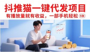 抖推猫一键代发项目，有播放量就有收益，一部手机轻松5张-16888副业资讯