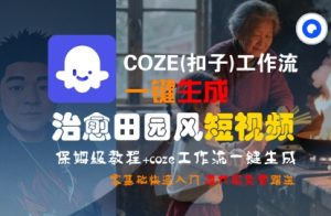 COZE(扣子)工作流一键在所治愈田园风短视频，保姆级教程，零基础快速入门-16888副业资讯