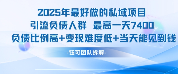 2025年最好做的私域项目，引流负债人群，最高一天变现7.4k，人群占比高，变现难度低，当天就能见到钱-16888副业资讯