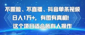 不露脸、不直播、抖音单条视频日入1W+，有图有真相！这个项目适合所有人操作-16888副业资讯